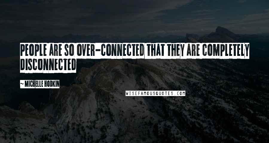 Michelle Hodkin Quotes: People are so over-connected that they are completely disconnected
