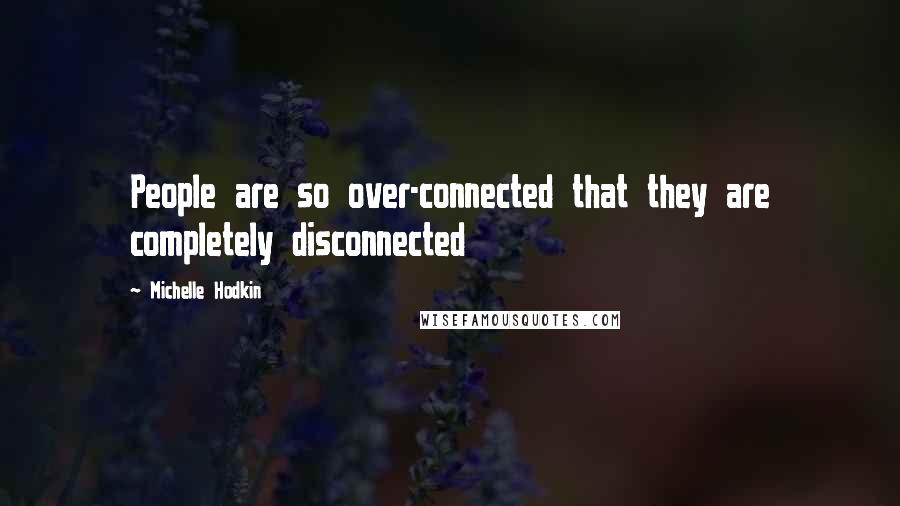 Michelle Hodkin Quotes: People are so over-connected that they are completely disconnected