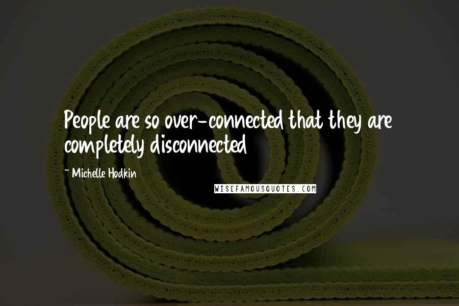 Michelle Hodkin Quotes: People are so over-connected that they are completely disconnected