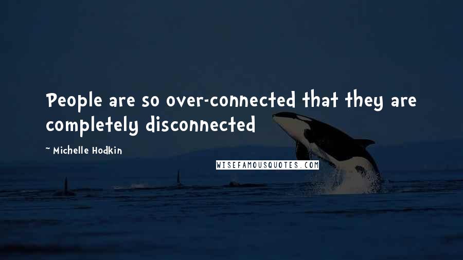 Michelle Hodkin Quotes: People are so over-connected that they are completely disconnected