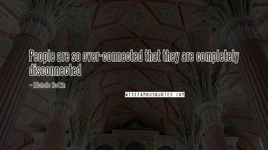 Michelle Hodkin Quotes: People are so over-connected that they are completely disconnected
