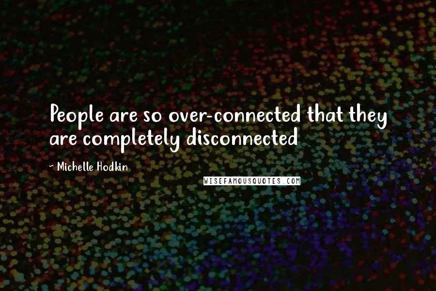 Michelle Hodkin Quotes: People are so over-connected that they are completely disconnected