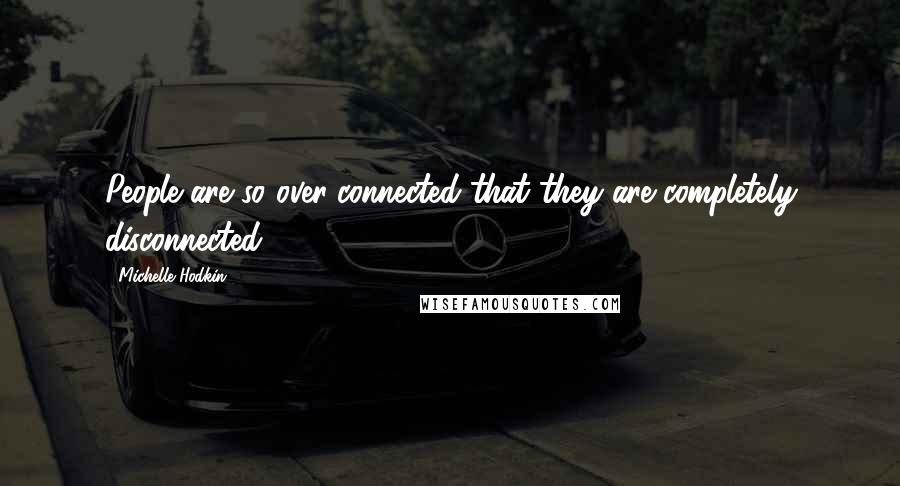 Michelle Hodkin Quotes: People are so over-connected that they are completely disconnected