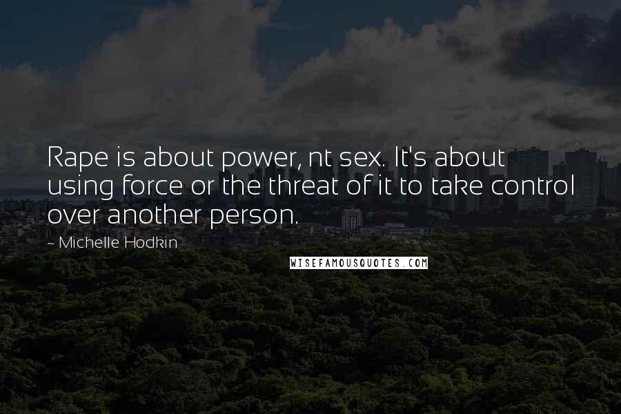 Michelle Hodkin Quotes: Rape is about power, nt sex. It's about using force or the threat of it to take control over another person.