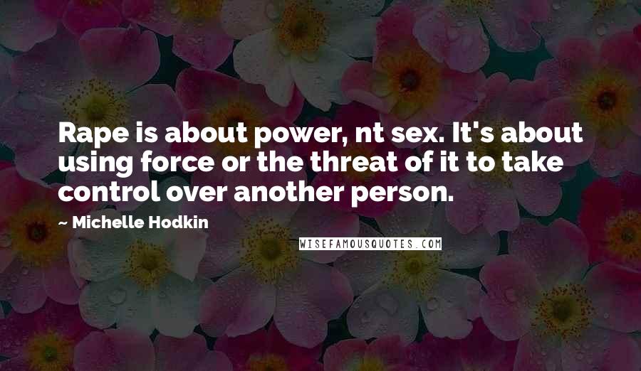 Michelle Hodkin Quotes: Rape is about power, nt sex. It's about using force or the threat of it to take control over another person.