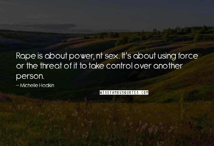 Michelle Hodkin Quotes: Rape is about power, nt sex. It's about using force or the threat of it to take control over another person.
