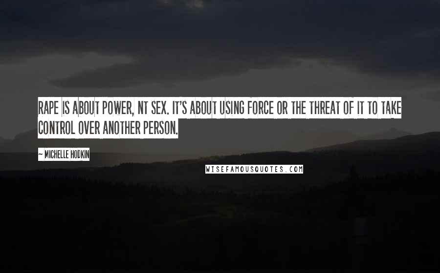 Michelle Hodkin Quotes: Rape is about power, nt sex. It's about using force or the threat of it to take control over another person.