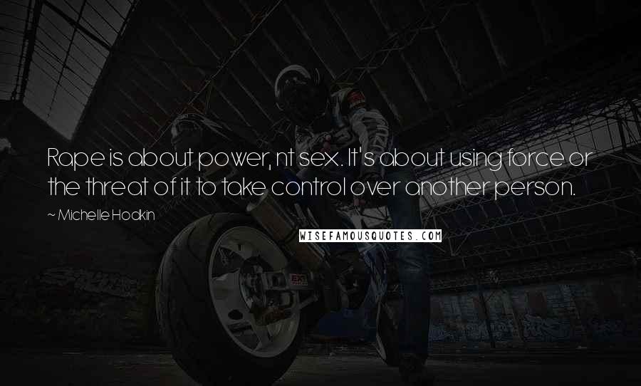 Michelle Hodkin Quotes: Rape is about power, nt sex. It's about using force or the threat of it to take control over another person.