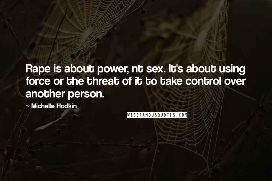 Michelle Hodkin Quotes: Rape is about power, nt sex. It's about using force or the threat of it to take control over another person.