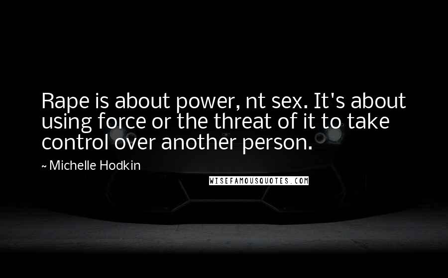 Michelle Hodkin Quotes: Rape is about power, nt sex. It's about using force or the threat of it to take control over another person.