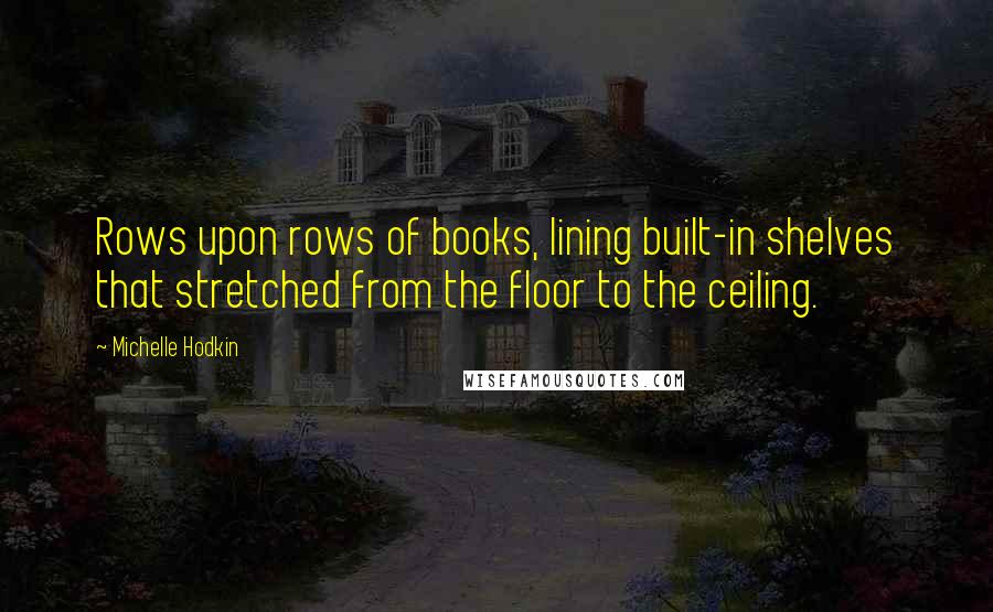 Michelle Hodkin Quotes: Rows upon rows of books, lining built-in shelves that stretched from the floor to the ceiling.