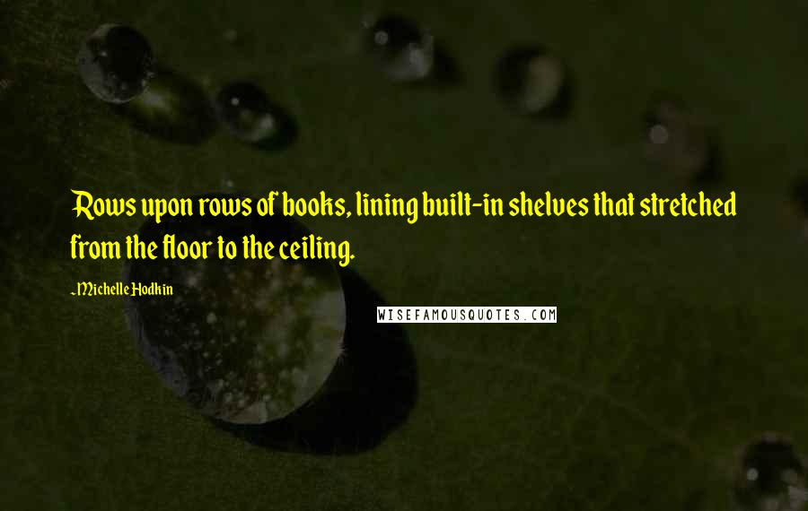 Michelle Hodkin Quotes: Rows upon rows of books, lining built-in shelves that stretched from the floor to the ceiling.