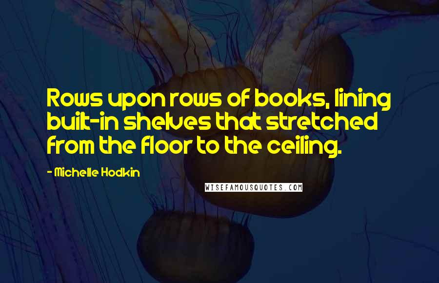 Michelle Hodkin Quotes: Rows upon rows of books, lining built-in shelves that stretched from the floor to the ceiling.