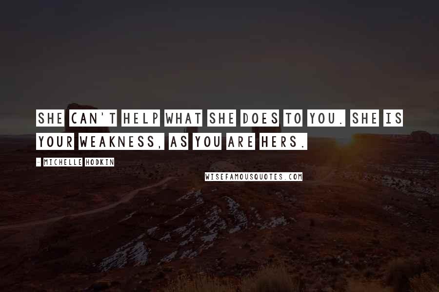 Michelle Hodkin Quotes: She can't help what she does to you. She is your weakness, as you are hers.