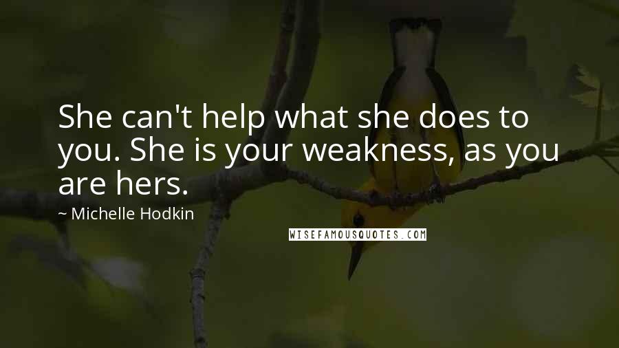 Michelle Hodkin Quotes: She can't help what she does to you. She is your weakness, as you are hers.