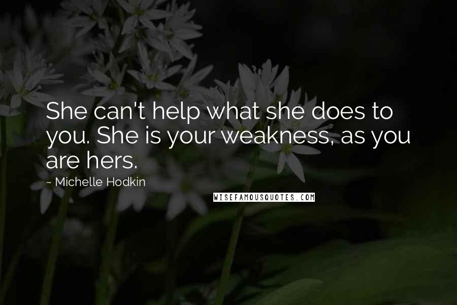 Michelle Hodkin Quotes: She can't help what she does to you. She is your weakness, as you are hers.