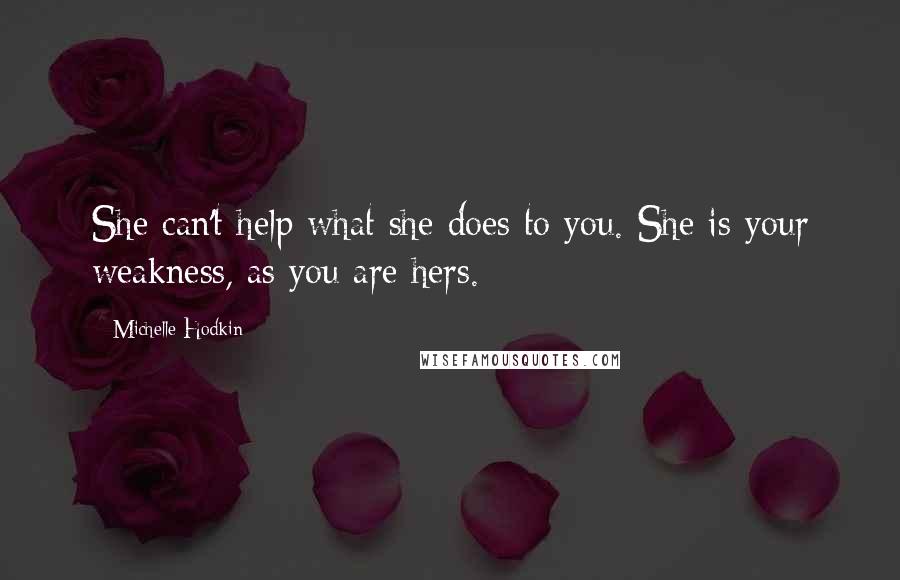 Michelle Hodkin Quotes: She can't help what she does to you. She is your weakness, as you are hers.