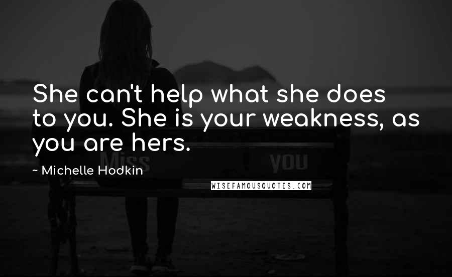 Michelle Hodkin Quotes: She can't help what she does to you. She is your weakness, as you are hers.