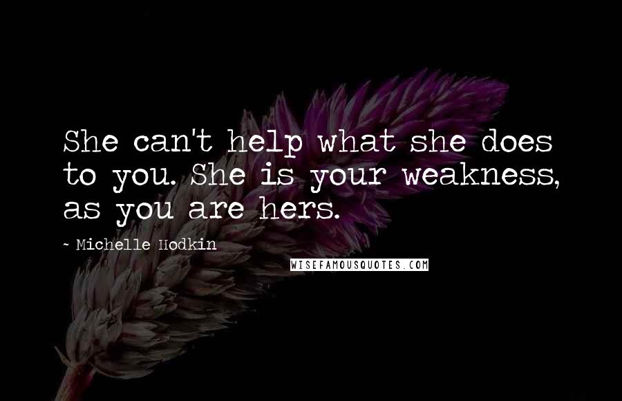 Michelle Hodkin Quotes: She can't help what she does to you. She is your weakness, as you are hers.