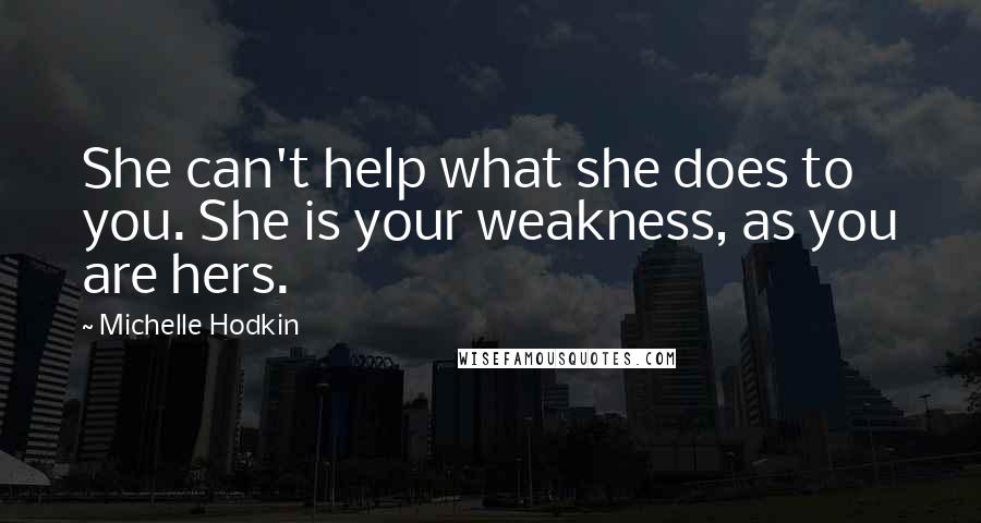 Michelle Hodkin Quotes: She can't help what she does to you. She is your weakness, as you are hers.