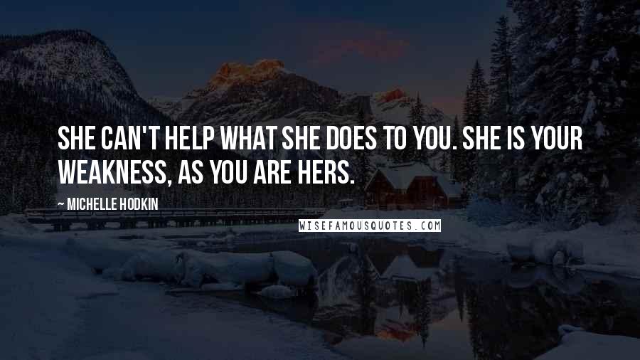 Michelle Hodkin Quotes: She can't help what she does to you. She is your weakness, as you are hers.