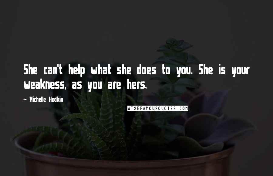 Michelle Hodkin Quotes: She can't help what she does to you. She is your weakness, as you are hers.