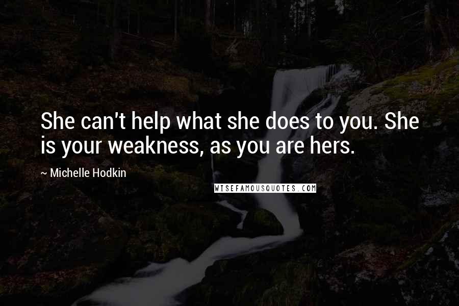 Michelle Hodkin Quotes: She can't help what she does to you. She is your weakness, as you are hers.