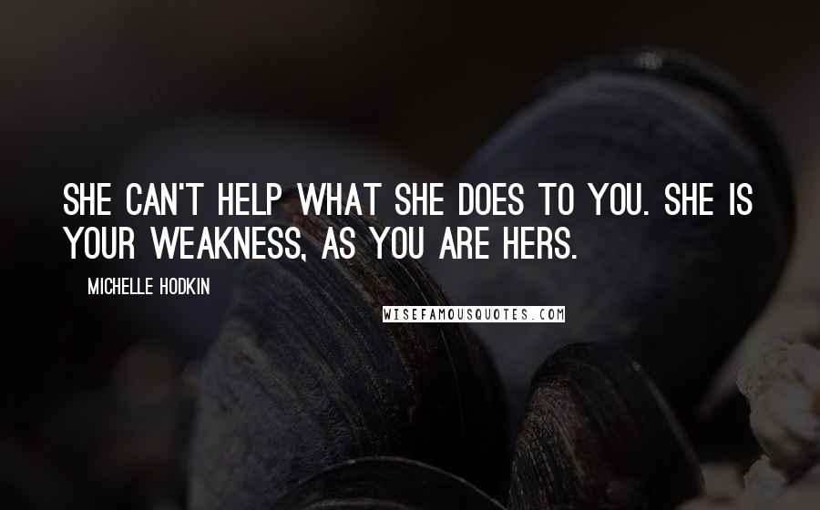 Michelle Hodkin Quotes: She can't help what she does to you. She is your weakness, as you are hers.