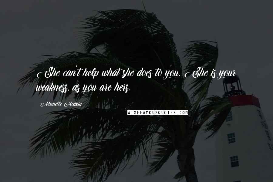 Michelle Hodkin Quotes: She can't help what she does to you. She is your weakness, as you are hers.