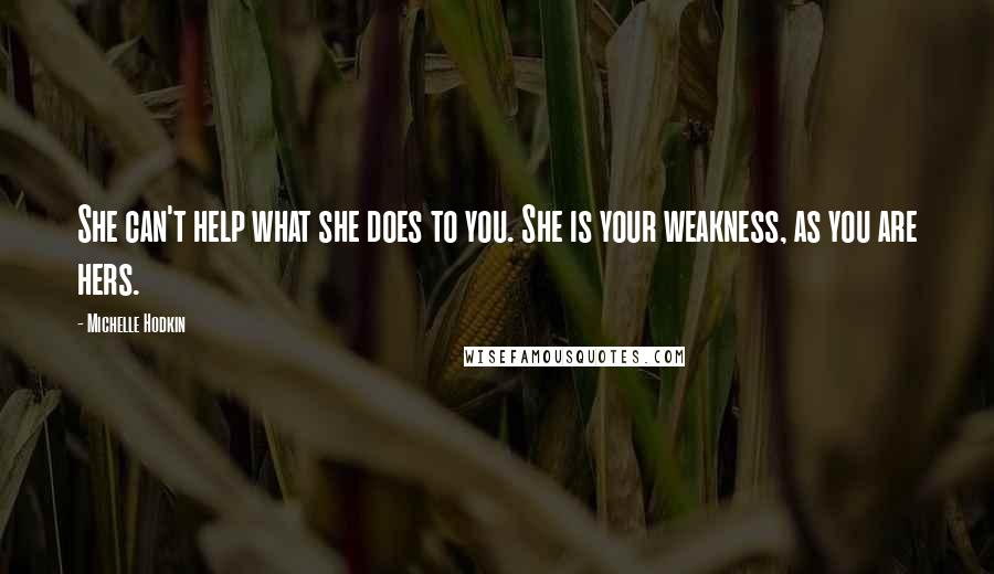 Michelle Hodkin Quotes: She can't help what she does to you. She is your weakness, as you are hers.