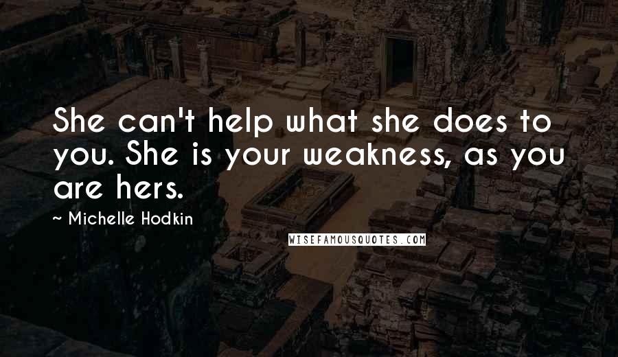 Michelle Hodkin Quotes: She can't help what she does to you. She is your weakness, as you are hers.
