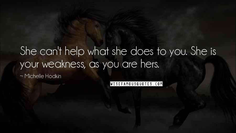 Michelle Hodkin Quotes: She can't help what she does to you. She is your weakness, as you are hers.