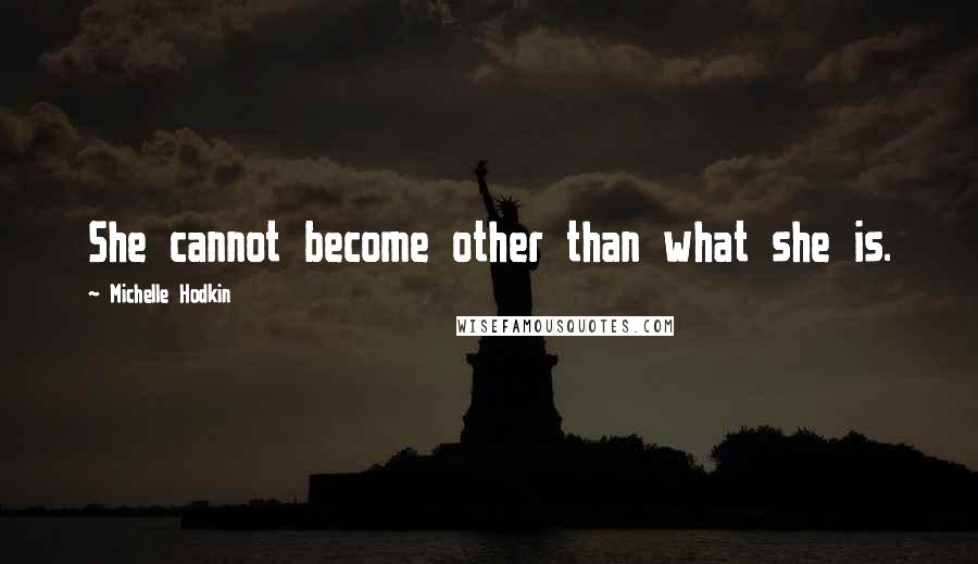 Michelle Hodkin Quotes: She cannot become other than what she is.