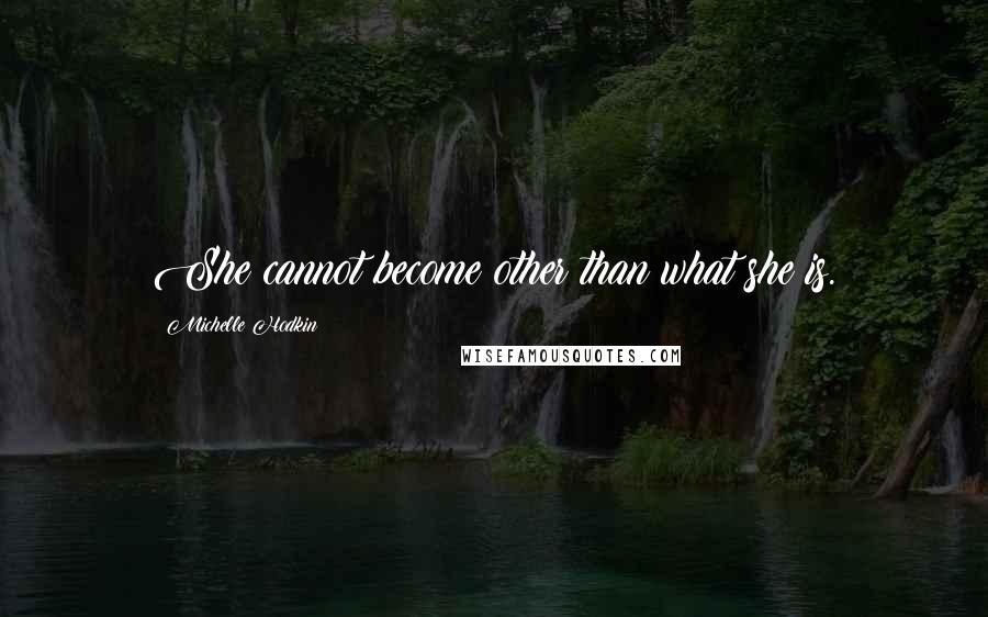 Michelle Hodkin Quotes: She cannot become other than what she is.