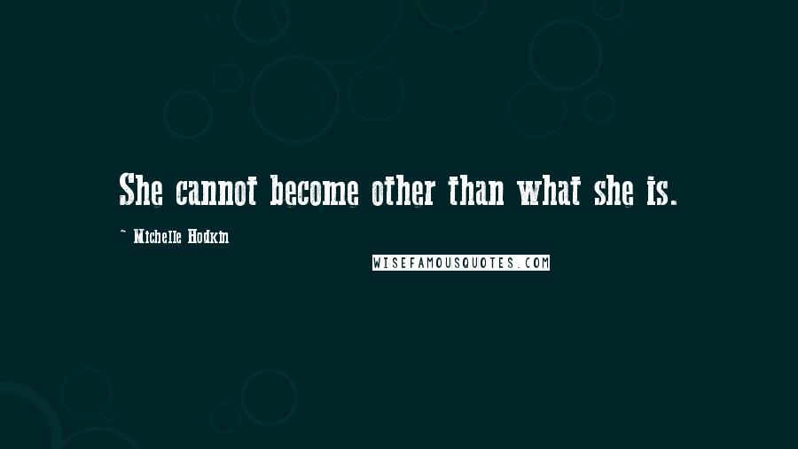Michelle Hodkin Quotes: She cannot become other than what she is.