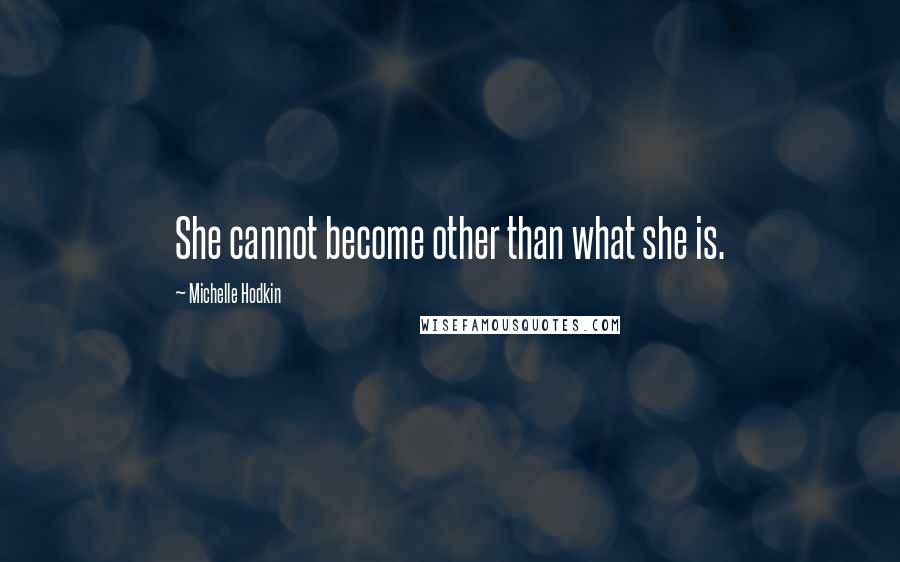 Michelle Hodkin Quotes: She cannot become other than what she is.