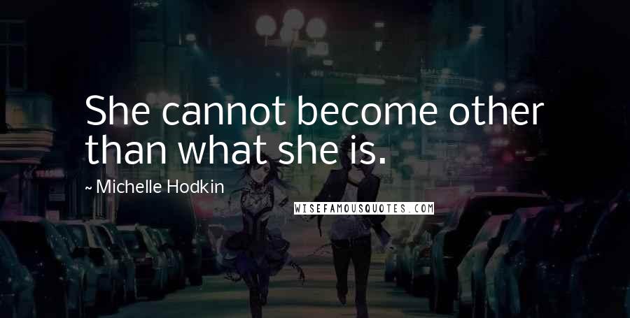 Michelle Hodkin Quotes: She cannot become other than what she is.