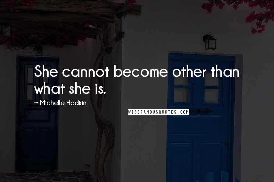 Michelle Hodkin Quotes: She cannot become other than what she is.