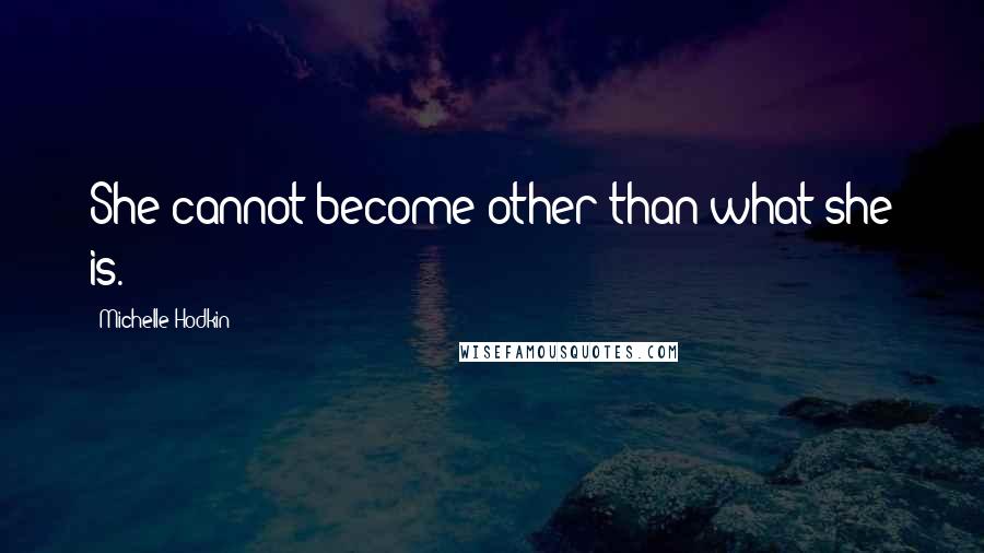 Michelle Hodkin Quotes: She cannot become other than what she is.