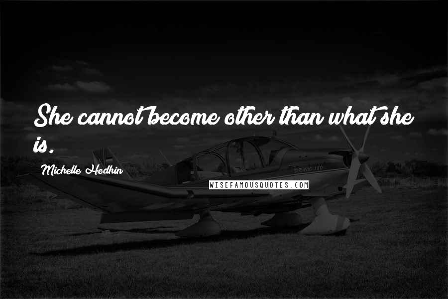 Michelle Hodkin Quotes: She cannot become other than what she is.