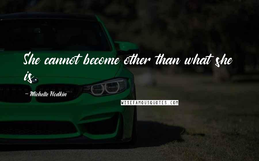 Michelle Hodkin Quotes: She cannot become other than what she is.