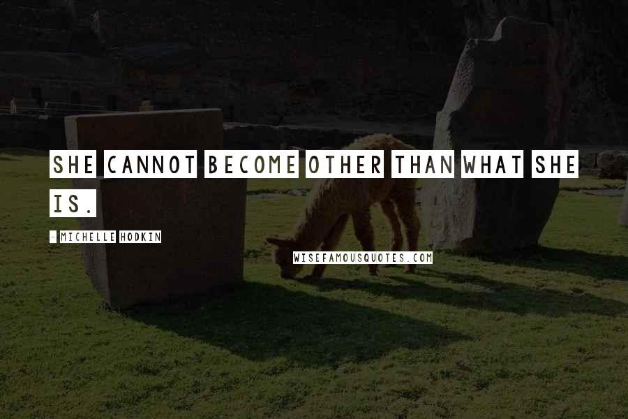 Michelle Hodkin Quotes: She cannot become other than what she is.