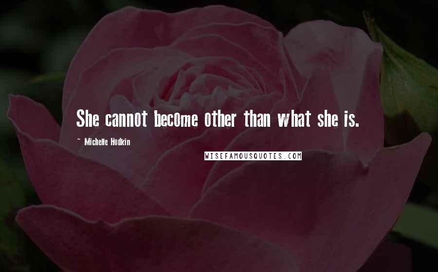 Michelle Hodkin Quotes: She cannot become other than what she is.
