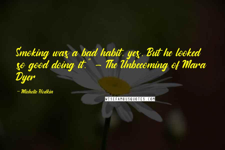 Michelle Hodkin Quotes: Smoking was a bad habit, yes. But he looked so good doing it." - The Unbecoming of Mara Dyer