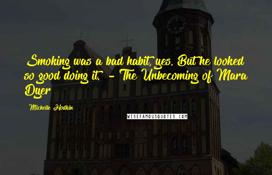 Michelle Hodkin Quotes: Smoking was a bad habit, yes. But he looked so good doing it." - The Unbecoming of Mara Dyer