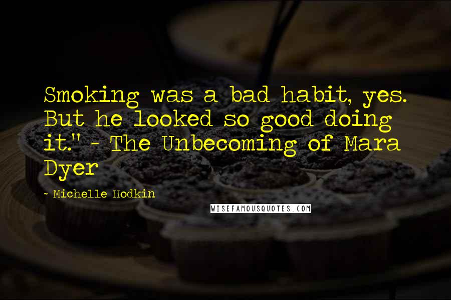 Michelle Hodkin Quotes: Smoking was a bad habit, yes. But he looked so good doing it." - The Unbecoming of Mara Dyer