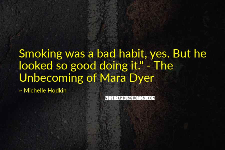 Michelle Hodkin Quotes: Smoking was a bad habit, yes. But he looked so good doing it." - The Unbecoming of Mara Dyer