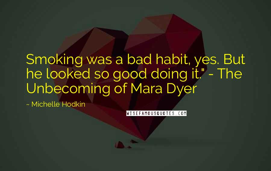 Michelle Hodkin Quotes: Smoking was a bad habit, yes. But he looked so good doing it." - The Unbecoming of Mara Dyer