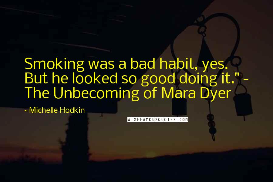 Michelle Hodkin Quotes: Smoking was a bad habit, yes. But he looked so good doing it." - The Unbecoming of Mara Dyer