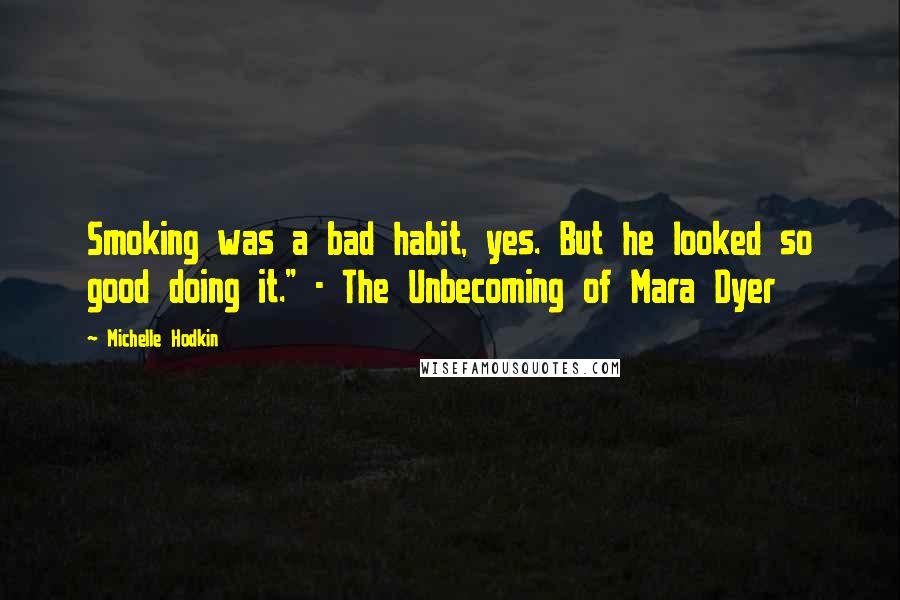 Michelle Hodkin Quotes: Smoking was a bad habit, yes. But he looked so good doing it." - The Unbecoming of Mara Dyer